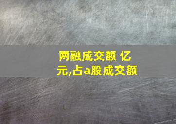 两融成交额 亿元,占a股成交额